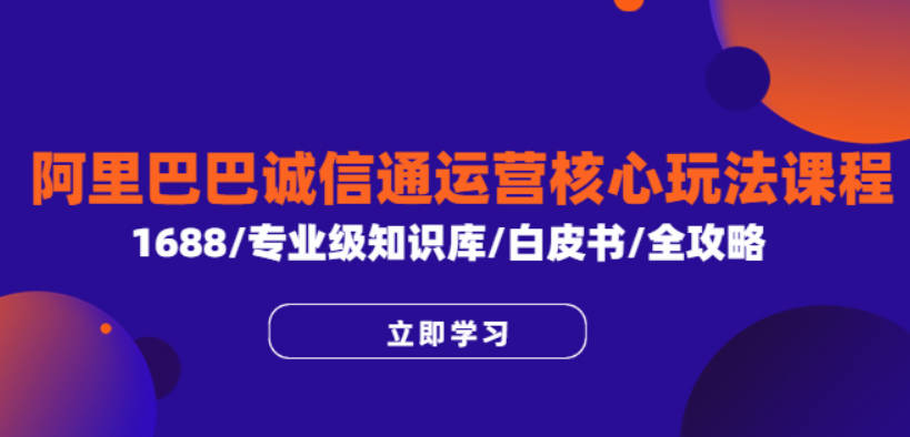 阿里巴巴诚信通运营核心玩法课程，1688/专业级知识库/白皮书/全攻略