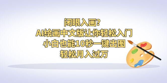 闭眼入画？AI绘画中文版让你轻松入门！小白也能10秒一键出图，轻松月入过万