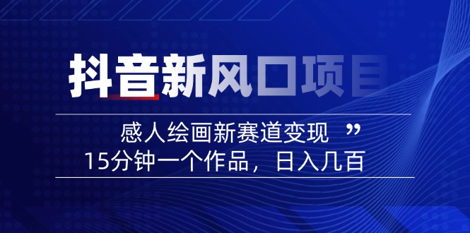 2025抖音新风口项目：感人绘画新赛道变现，15分钟一个作品