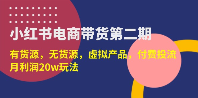 小红书电商带货第二期，有货源，无货源，虚拟产品，付费投流