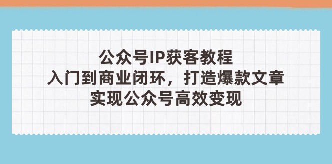公众号IP获客教程(第3期)，从入门到商业闭环，打造爆款文章
