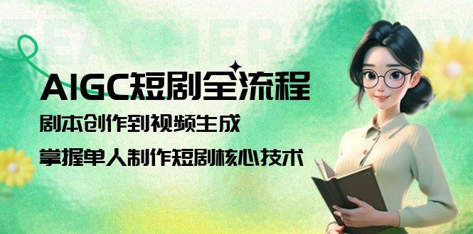 AIGC短剧全流程：剧本创作到视频生成，掌握单人制作短剧核心技术