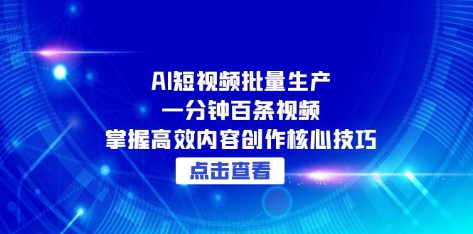 AI短视频批量生产：一分钟百条视频，掌握高效内容创作核心技巧