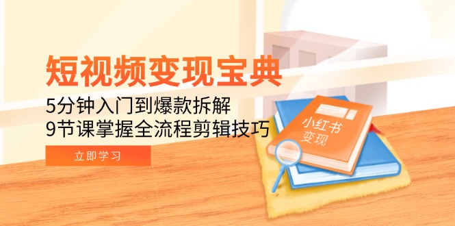 短视频变现宝典：5分钟入门到爆款拆解，9节课掌握全流程剪辑技巧