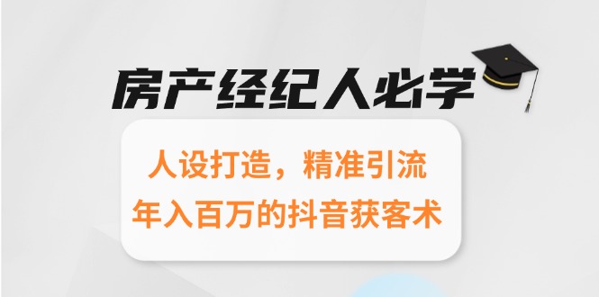 房产经纪人必学：人设打造，精准引流，年入百万的抖音获客术