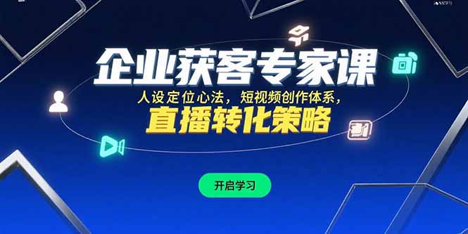 企业获客专家课，人设定位心法，短视频创作体系，直播转化策略