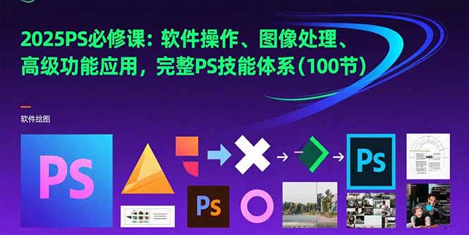 2025PS必修课：软件操作、图像处理、高级功能应用，完整PS技能体系(100节)