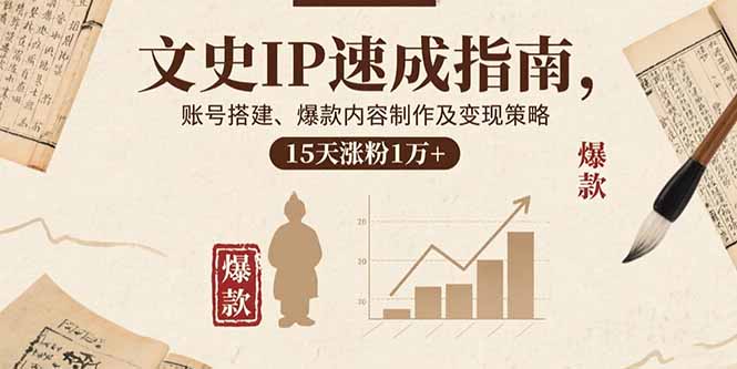 文史IP速成指南，账号搭建、爆款内容制作及变现策略，15天涨粉1万+