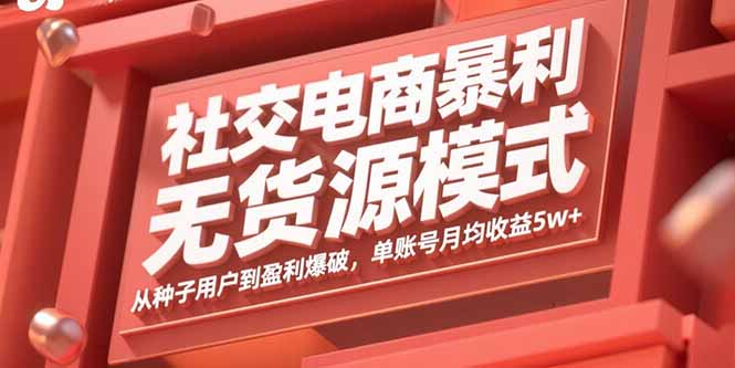 社交电商暴利无货源模式：从种子用户到盈利爆破，单账号月均收益5w+