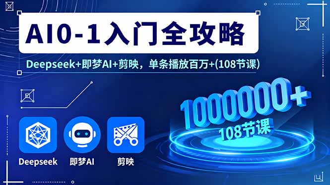 AI0-1入门全攻略，Deepseek+即梦AI+剪映，单条播放百万+(108节课)