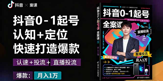 抖音0-1起号全案课：认知+定位+直播投流+快速打造爆款