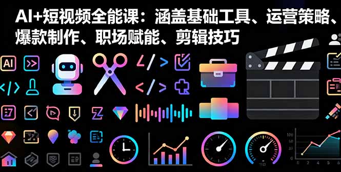 AI+短视频全能课:涵盖基础工具、运营策略、爆款制作、职场赋能、剪辑技巧