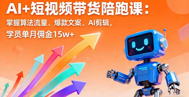 AI+短视频带货陪跑课：掌握算法流量、爆款文案、AI剪辑，学员单月佣金15w+