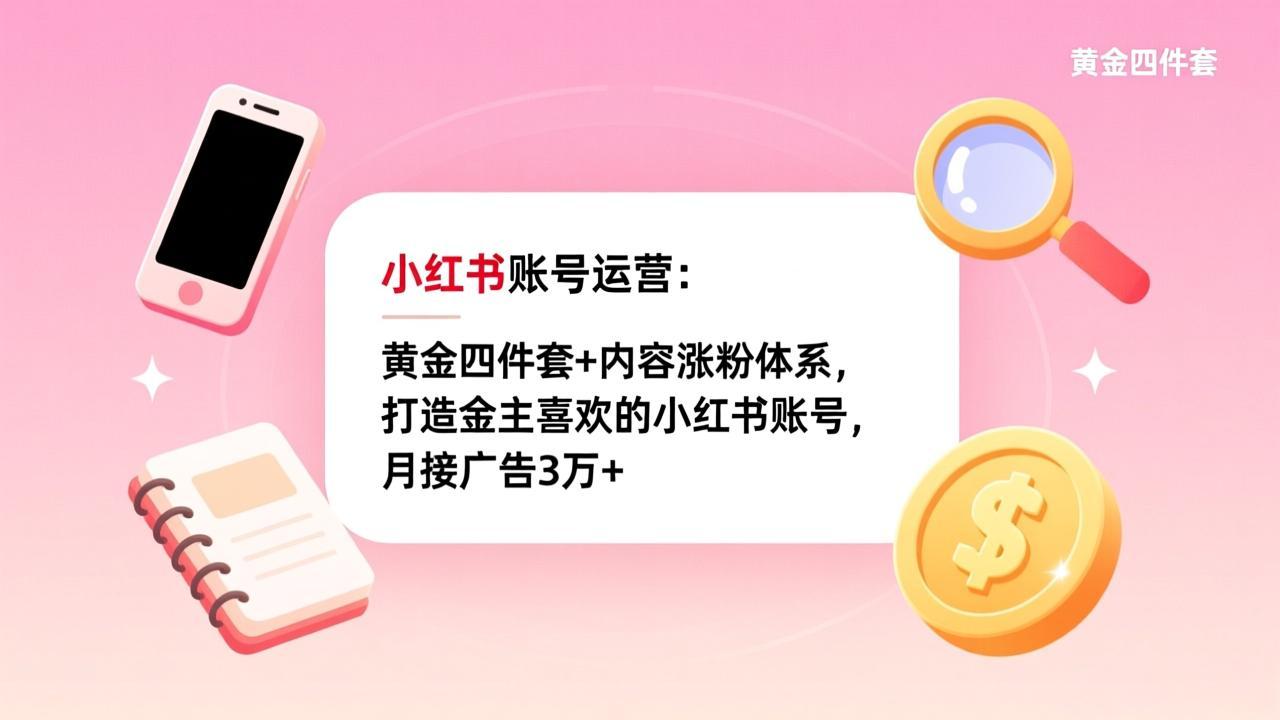 小红书账号运营：黄金四件套+内容涨粉体系，打造金主喜欢的小红书账号