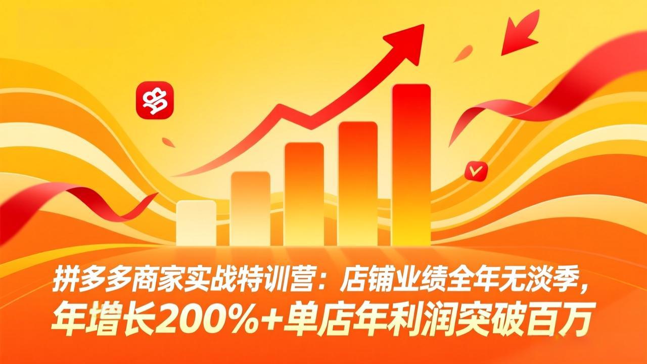拼多多商家实战特训营：店铺业绩全年无淡季，年增长200%+单店年利润突破百万(26年4月5日更新)