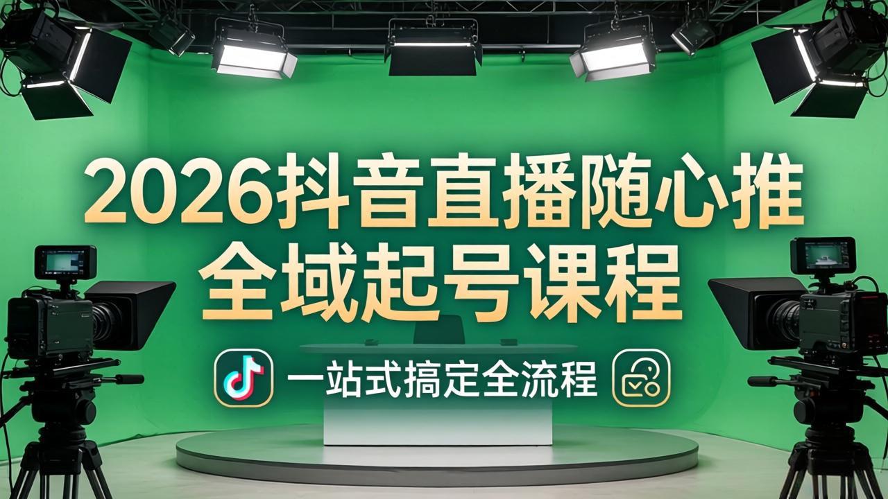 2026抖音直播随心推全域起号课程：一站式搞定直播起号、稳号、放量全流程