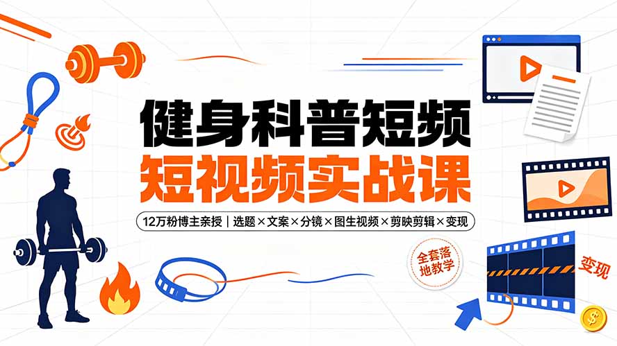健身科普短视频实战课-12万粉博主亲授｜选题×文案×分镜×图生视频×剪映剪辑×变现，全套落地教学