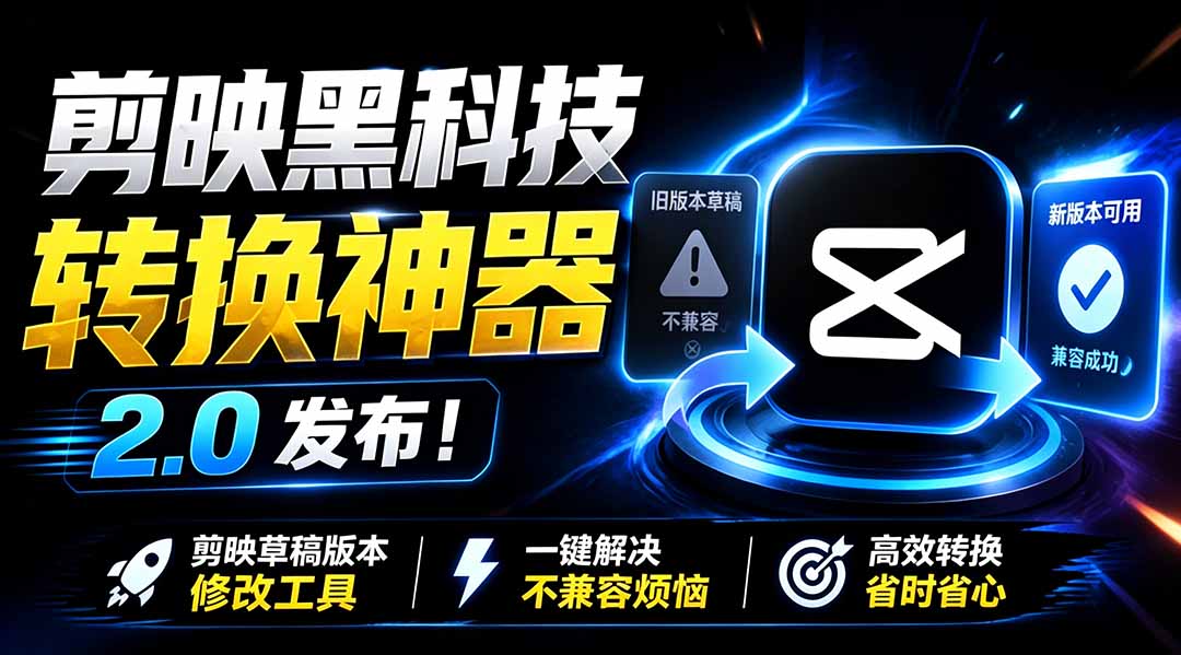 最新剪映黑科技转换神器 2.0 发布！剪映草稿版本修改工具 ，一键解决剪映草稿不兼容烦恼，完全免费