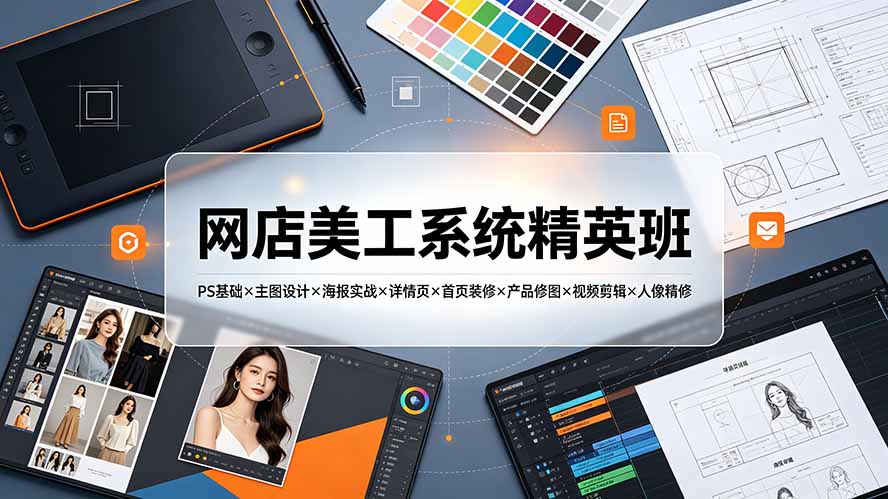 网店美工系统精英班：PS基础×主图设计×海报实战×详情页×首页装修×产品修图×视频剪辑×人像精修。