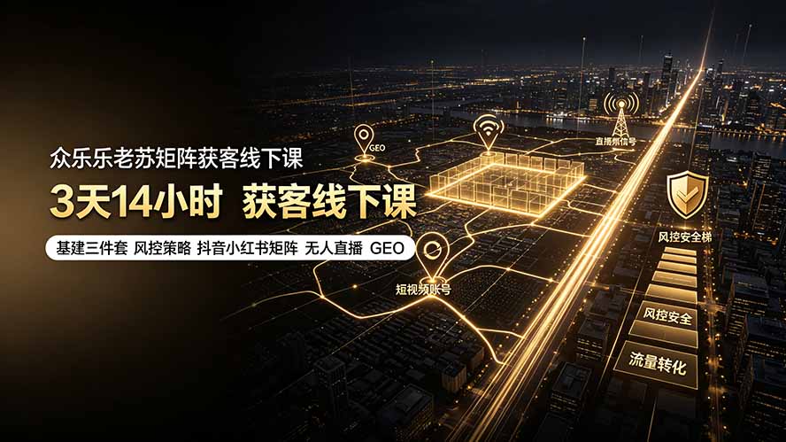 众乐乐老苏矩阵获客线下课：3天14小时×基建三件套×风控策略×抖音小红书矩阵×无人直播×GEO