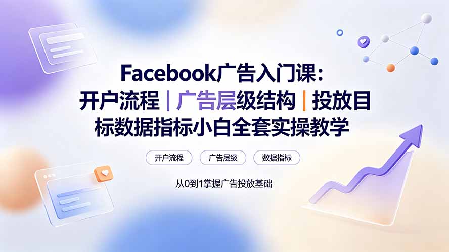 Facebook广告入门课：开户流程｜广告层级结构｜投放目标数据指标小白全套实操教学